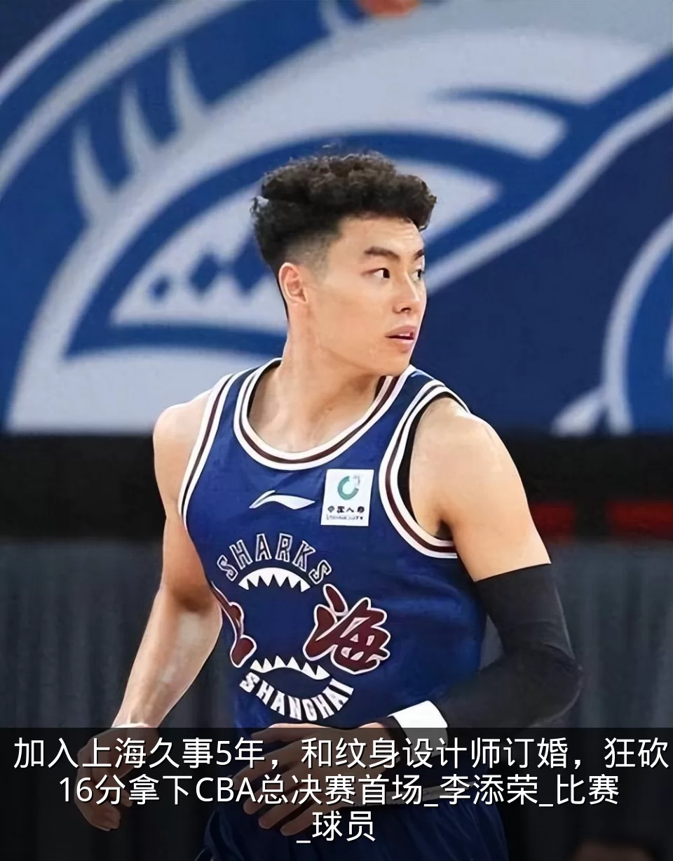 加入上海久事5年,和纹身设计师订婚,狂砍16分拿下CBA总决赛首场_李添荣_比赛_球员